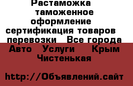 Растаможка - таможенное оформление - сертификация товаров - перевозки - Все города Авто » Услуги   . Крым,Чистенькая